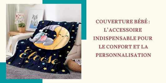 Couverture bébé : l'accessoire indispensable pour le confort et la personnalisation